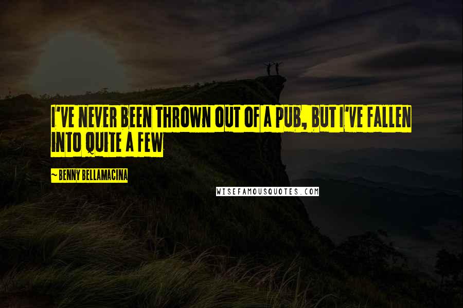 Benny Bellamacina Quotes: I've never been thrown out of a pub, but I've fallen into quite a few
