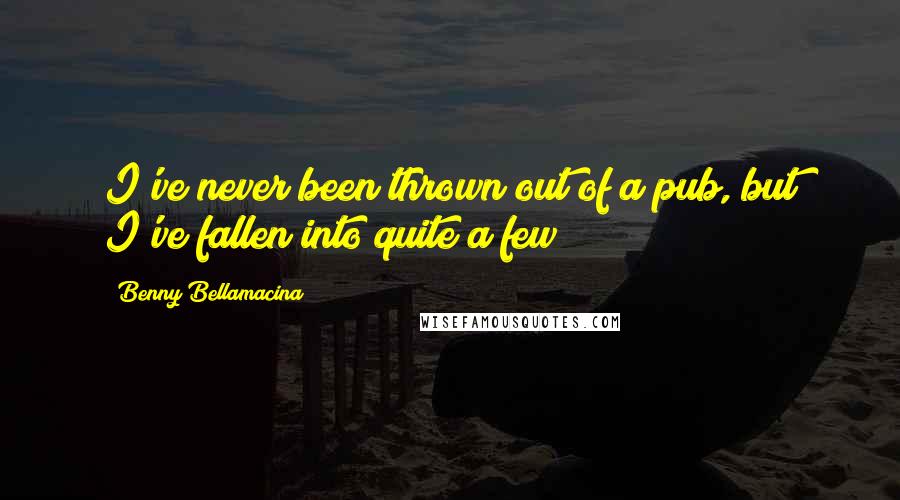 Benny Bellamacina Quotes: I've never been thrown out of a pub, but I've fallen into quite a few