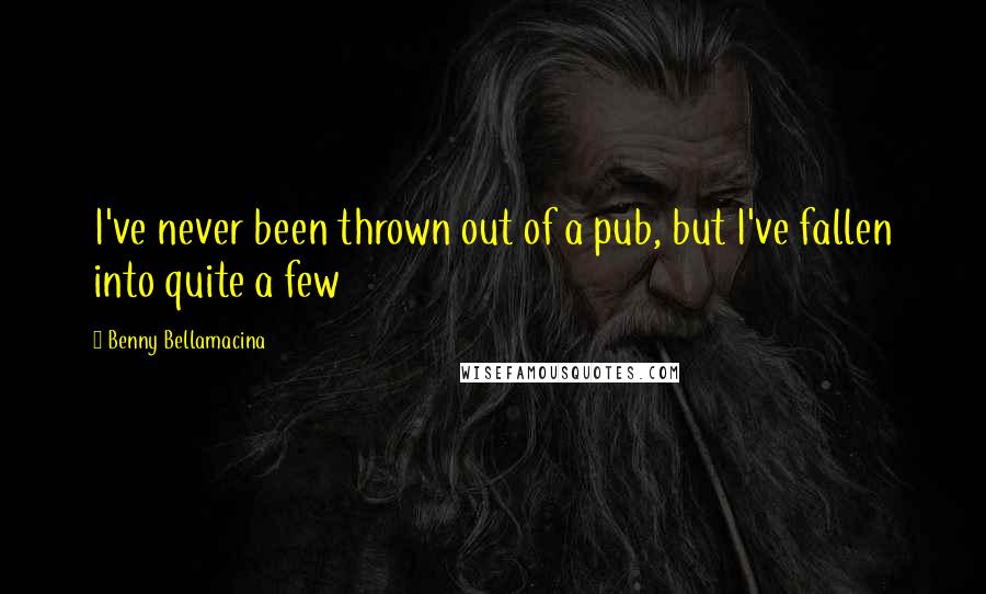 Benny Bellamacina Quotes: I've never been thrown out of a pub, but I've fallen into quite a few