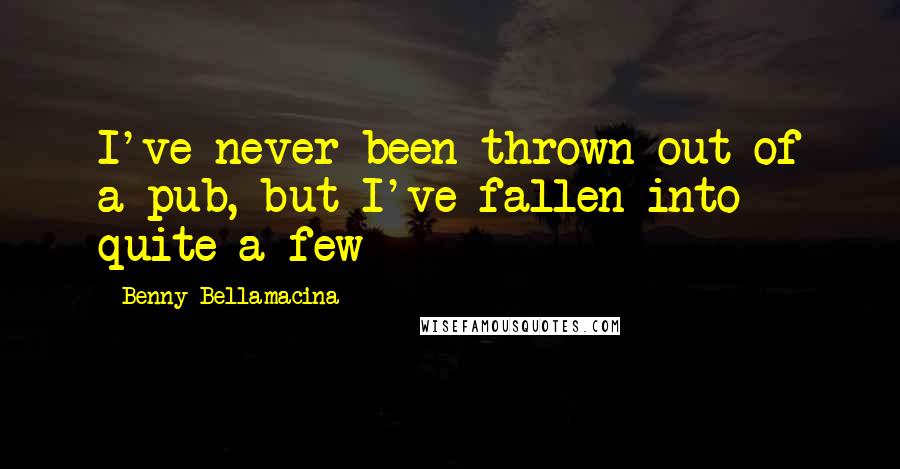 Benny Bellamacina Quotes: I've never been thrown out of a pub, but I've fallen into quite a few