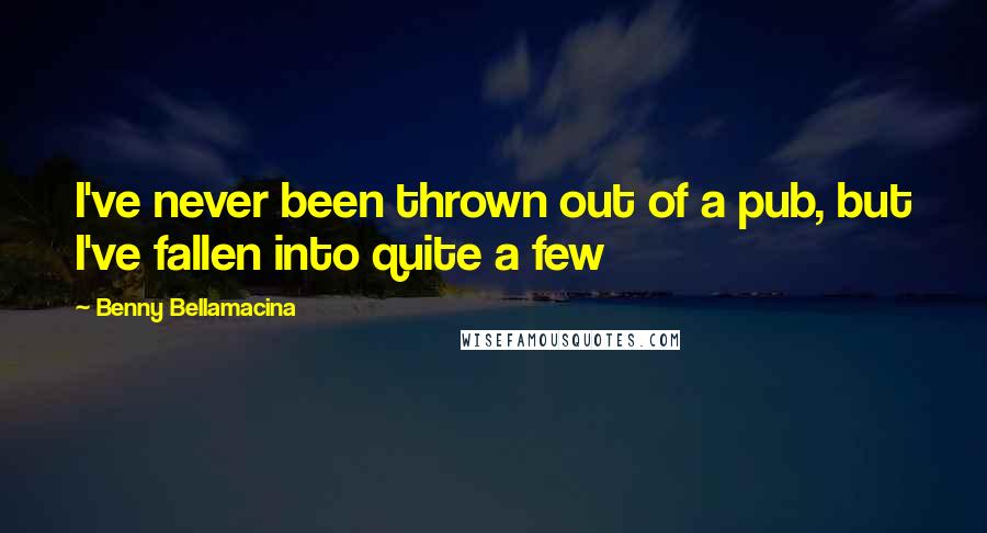 Benny Bellamacina Quotes: I've never been thrown out of a pub, but I've fallen into quite a few