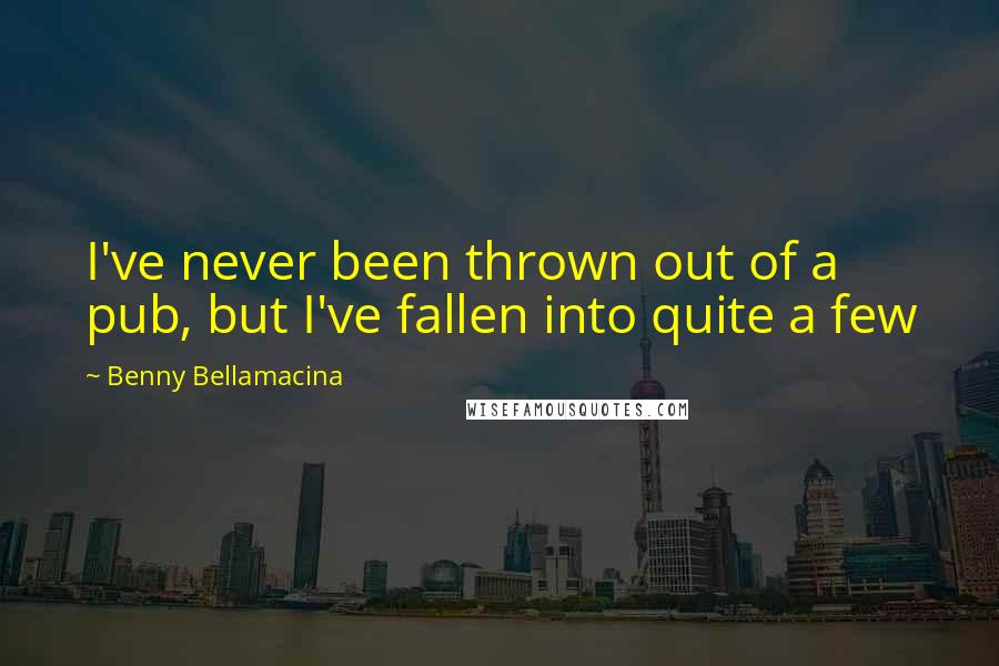 Benny Bellamacina Quotes: I've never been thrown out of a pub, but I've fallen into quite a few