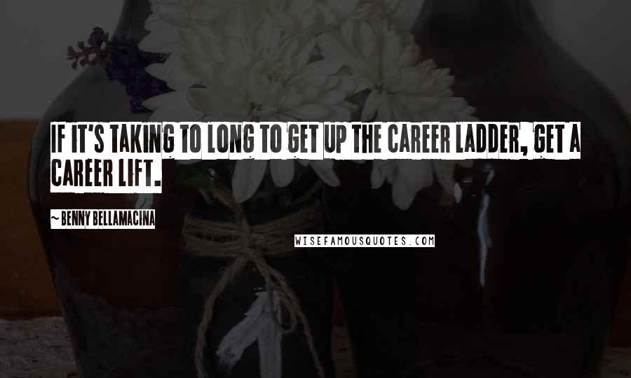 Benny Bellamacina Quotes: If it's taking to long to get up the career ladder, get a career lift.