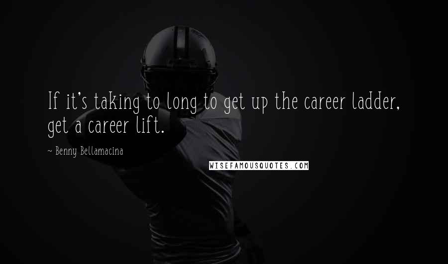 Benny Bellamacina Quotes: If it's taking to long to get up the career ladder, get a career lift.