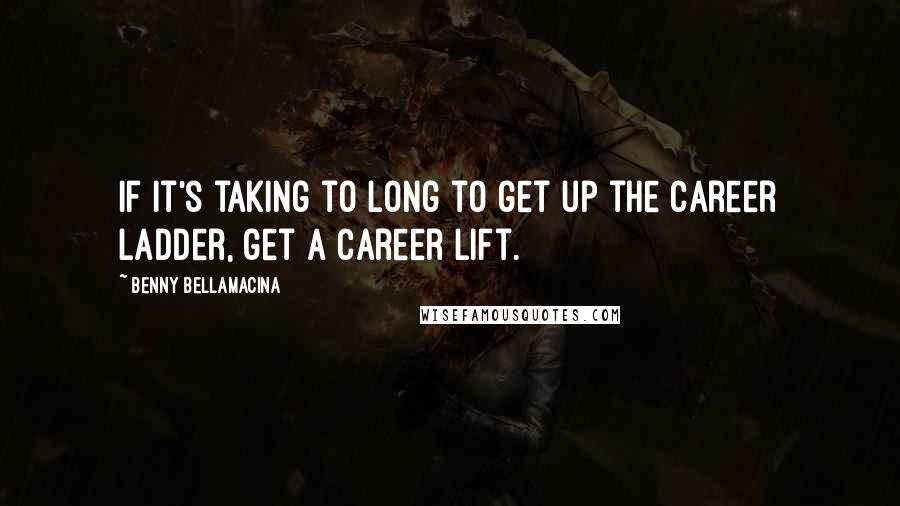 Benny Bellamacina Quotes: If it's taking to long to get up the career ladder, get a career lift.