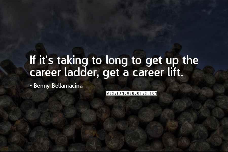 Benny Bellamacina Quotes: If it's taking to long to get up the career ladder, get a career lift.