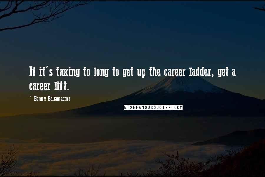 Benny Bellamacina Quotes: If it's taking to long to get up the career ladder, get a career lift.