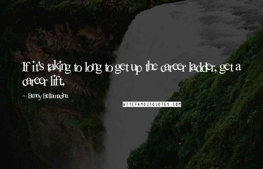 Benny Bellamacina Quotes: If it's taking to long to get up the career ladder, get a career lift.