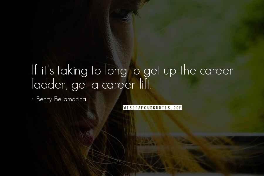 Benny Bellamacina Quotes: If it's taking to long to get up the career ladder, get a career lift.