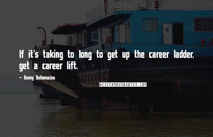 Benny Bellamacina Quotes: If it's taking to long to get up the career ladder, get a career lift.