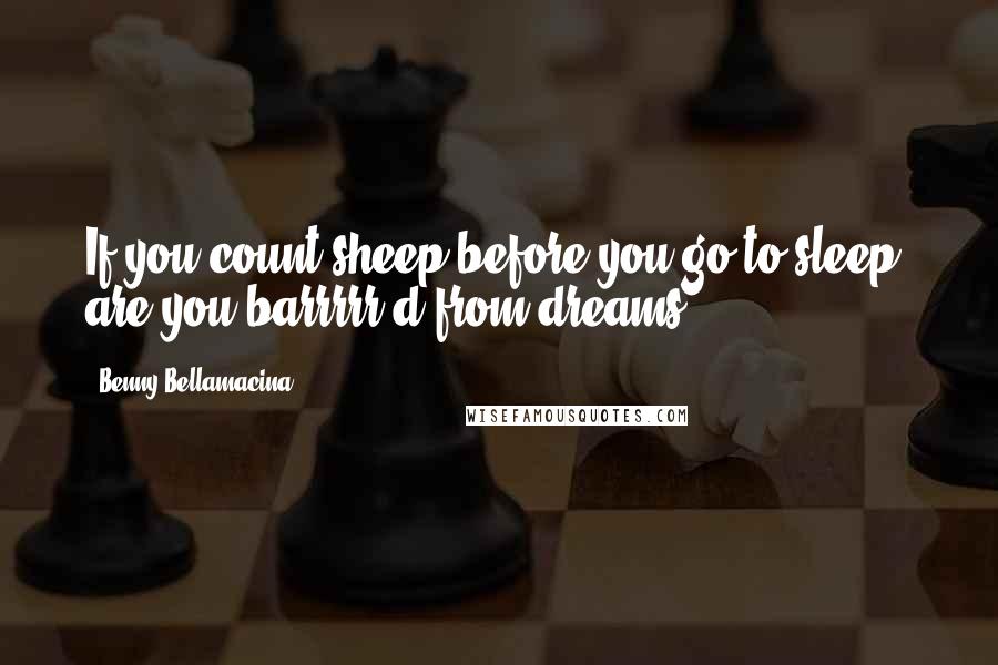 Benny Bellamacina Quotes: If you count sheep before you go to sleep, are you barrrrr'd from dreams?