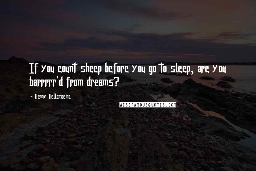 Benny Bellamacina Quotes: If you count sheep before you go to sleep, are you barrrrr'd from dreams?