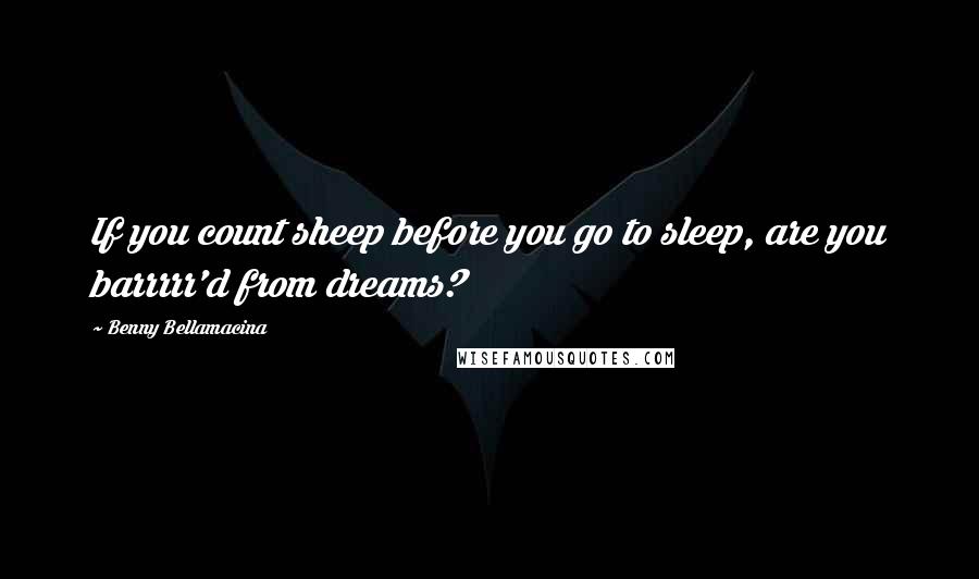 Benny Bellamacina Quotes: If you count sheep before you go to sleep, are you barrrrr'd from dreams?