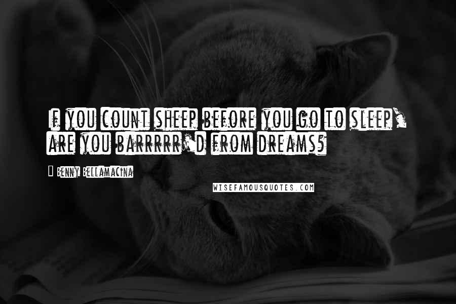 Benny Bellamacina Quotes: If you count sheep before you go to sleep, are you barrrrr'd from dreams?