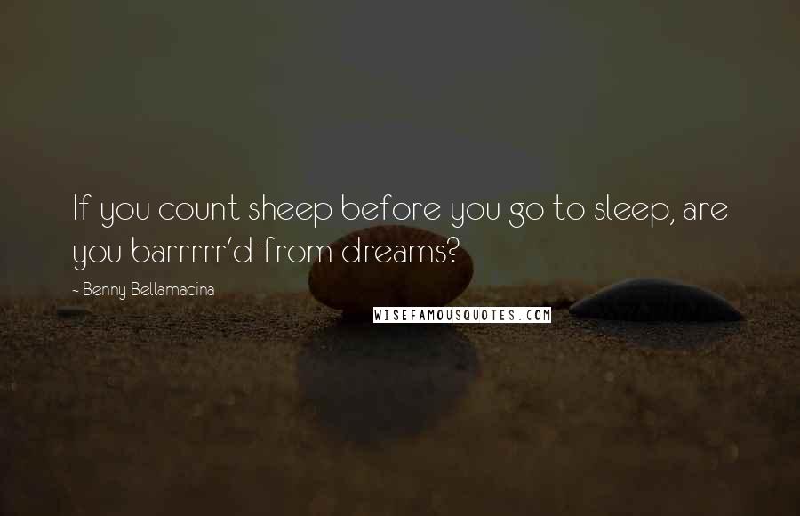 Benny Bellamacina Quotes: If you count sheep before you go to sleep, are you barrrrr'd from dreams?