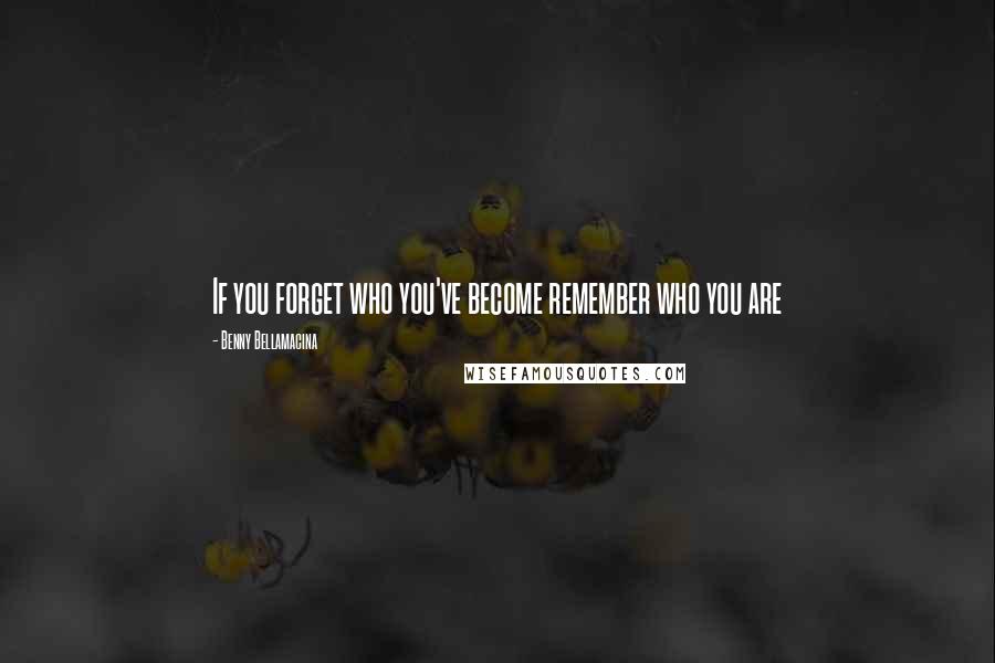 Benny Bellamacina Quotes: If you forget who you've become remember who you are