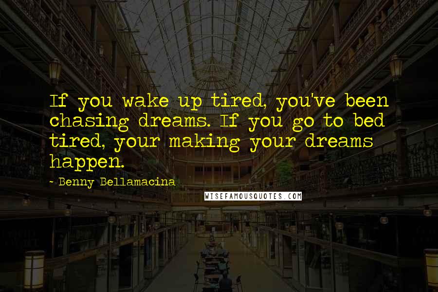 Benny Bellamacina Quotes: If you wake up tired, you've been chasing dreams. If you go to bed tired, your making your dreams happen.