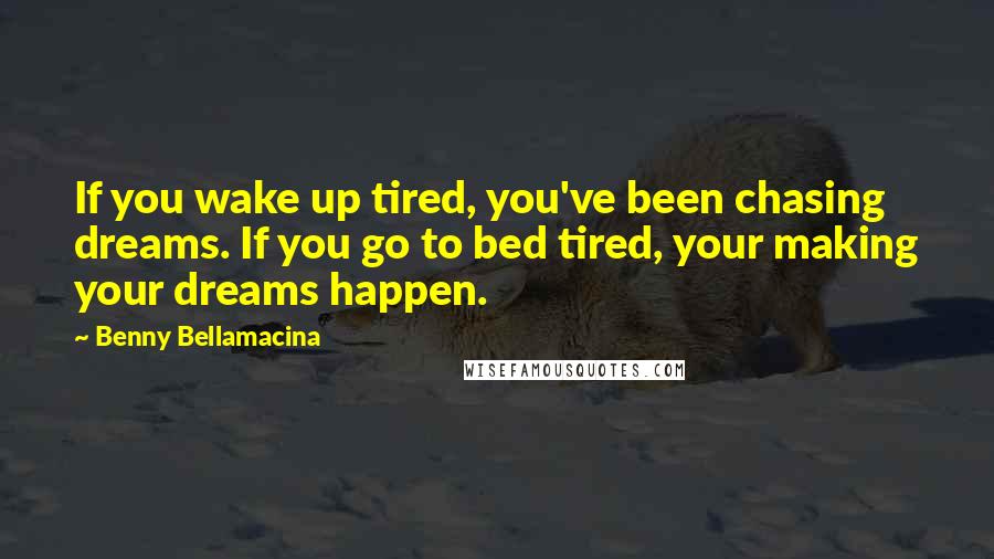 Benny Bellamacina Quotes: If you wake up tired, you've been chasing dreams. If you go to bed tired, your making your dreams happen.