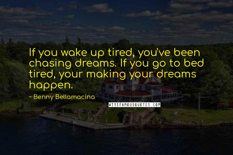 Benny Bellamacina Quotes: If you wake up tired, you've been chasing dreams. If you go to bed tired, your making your dreams happen.