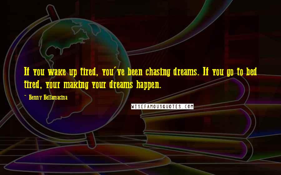 Benny Bellamacina Quotes: If you wake up tired, you've been chasing dreams. If you go to bed tired, your making your dreams happen.