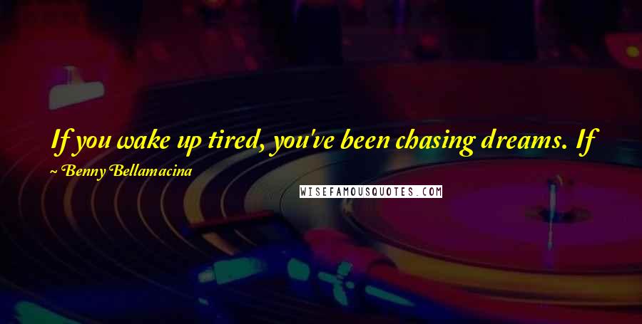 Benny Bellamacina Quotes: If you wake up tired, you've been chasing dreams. If you go to bed tired, your making your dreams happen.