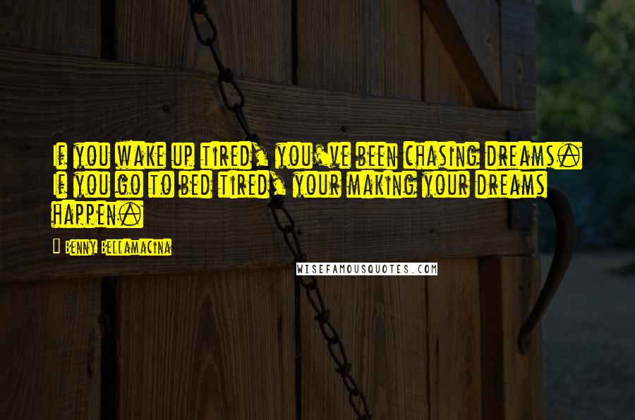 Benny Bellamacina Quotes: If you wake up tired, you've been chasing dreams. If you go to bed tired, your making your dreams happen.