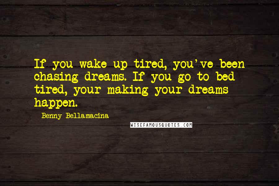 Benny Bellamacina Quotes: If you wake up tired, you've been chasing dreams. If you go to bed tired, your making your dreams happen.