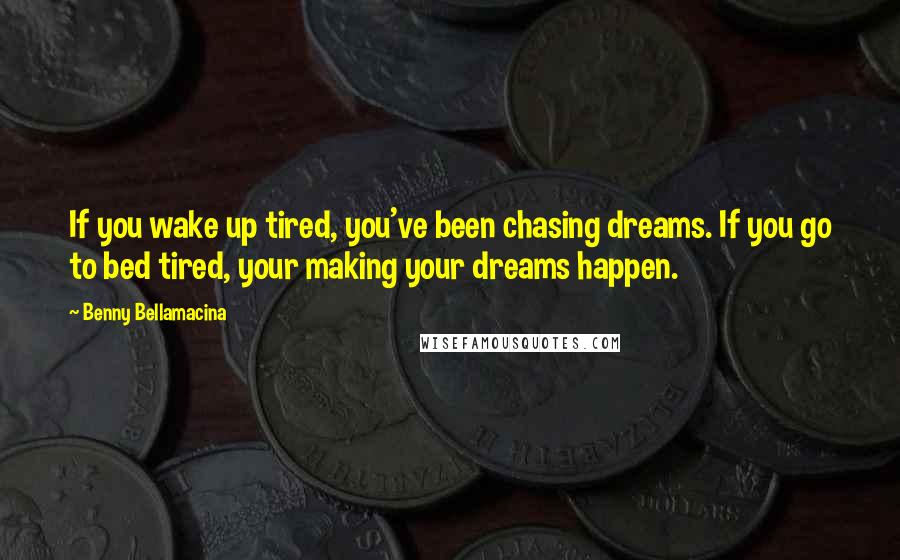 Benny Bellamacina Quotes: If you wake up tired, you've been chasing dreams. If you go to bed tired, your making your dreams happen.