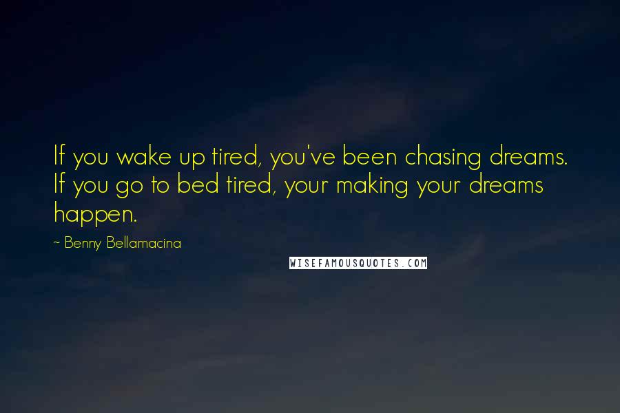 Benny Bellamacina Quotes: If you wake up tired, you've been chasing dreams. If you go to bed tired, your making your dreams happen.