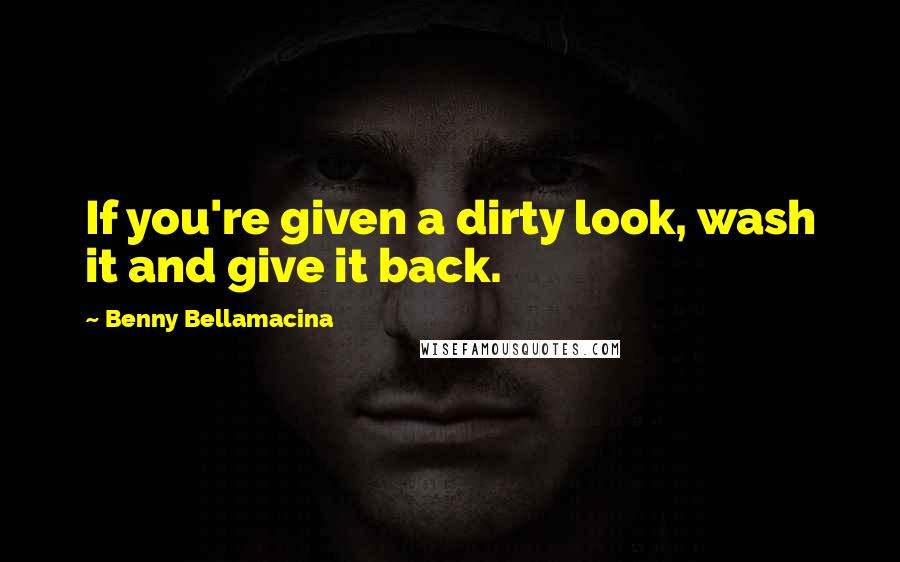 Benny Bellamacina Quotes: If you're given a dirty look, wash it and give it back.