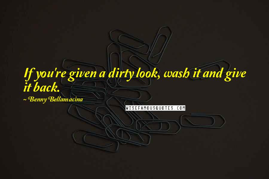 Benny Bellamacina Quotes: If you're given a dirty look, wash it and give it back.