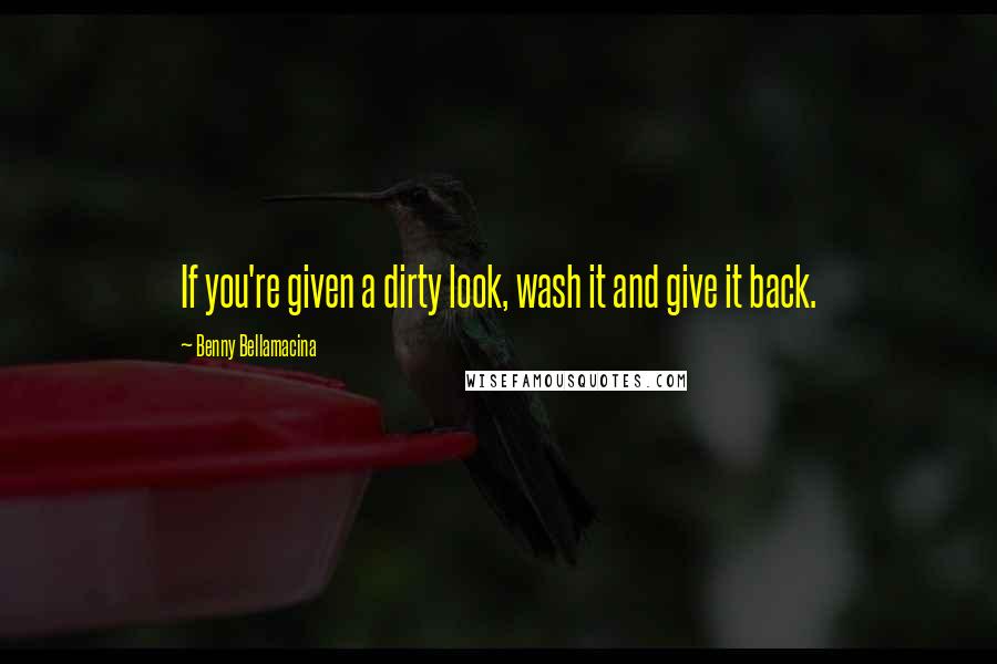 Benny Bellamacina Quotes: If you're given a dirty look, wash it and give it back.