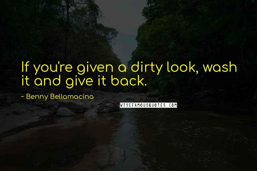 Benny Bellamacina Quotes: If you're given a dirty look, wash it and give it back.