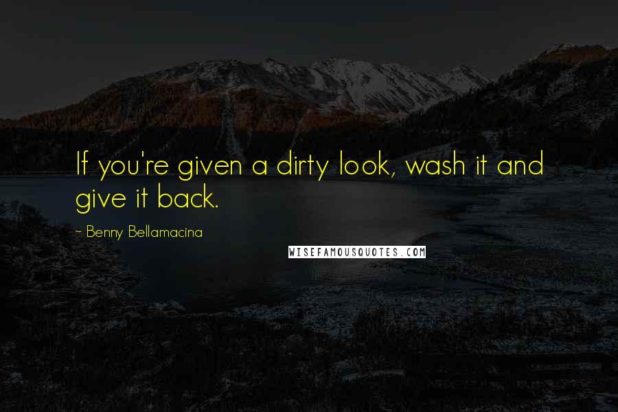 Benny Bellamacina Quotes: If you're given a dirty look, wash it and give it back.