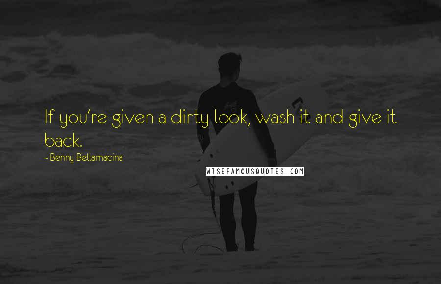 Benny Bellamacina Quotes: If you're given a dirty look, wash it and give it back.