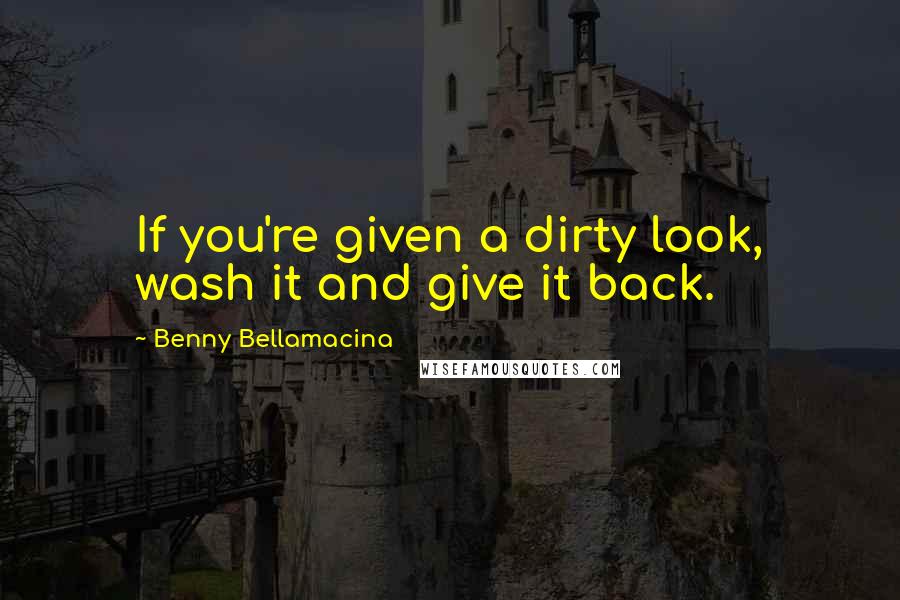 Benny Bellamacina Quotes: If you're given a dirty look, wash it and give it back.