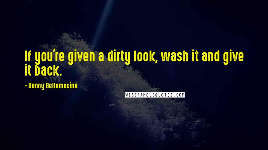 Benny Bellamacina Quotes: If you're given a dirty look, wash it and give it back.