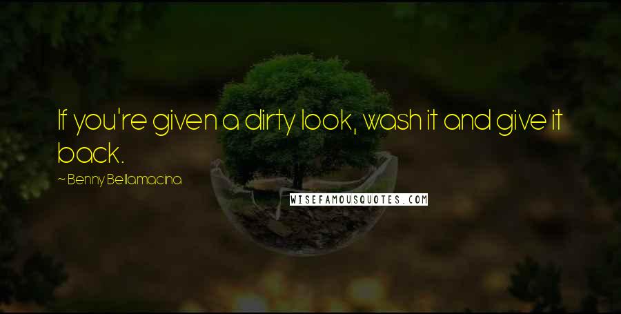 Benny Bellamacina Quotes: If you're given a dirty look, wash it and give it back.