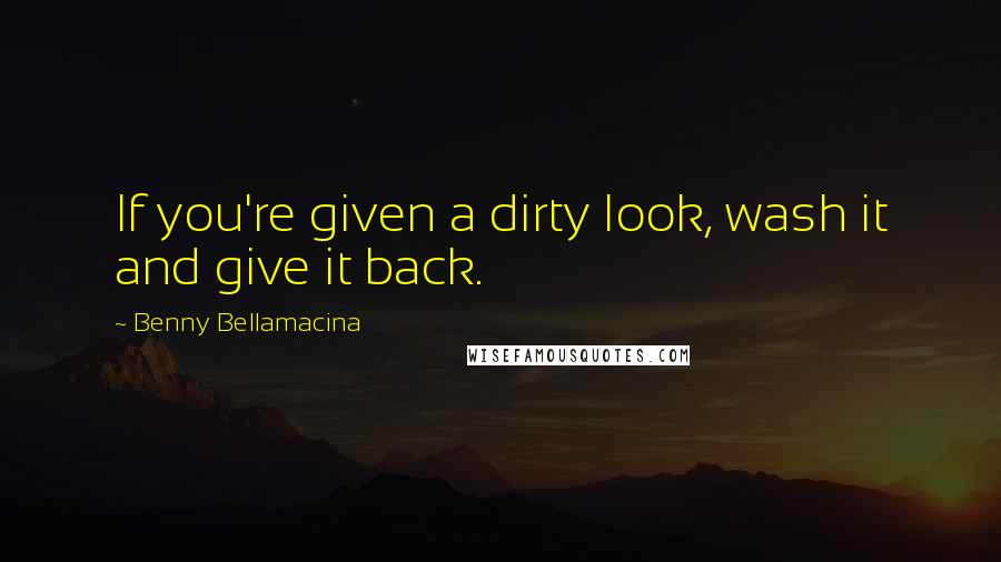 Benny Bellamacina Quotes: If you're given a dirty look, wash it and give it back.