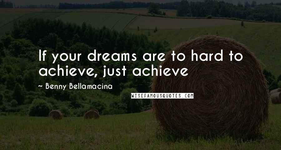 Benny Bellamacina Quotes: If your dreams are to hard to achieve, just achieve