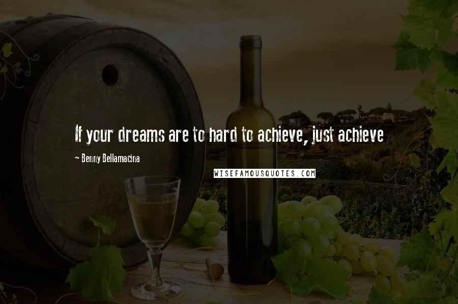 Benny Bellamacina Quotes: If your dreams are to hard to achieve, just achieve