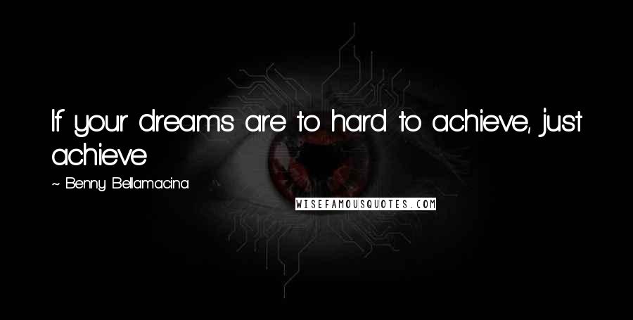 Benny Bellamacina Quotes: If your dreams are to hard to achieve, just achieve