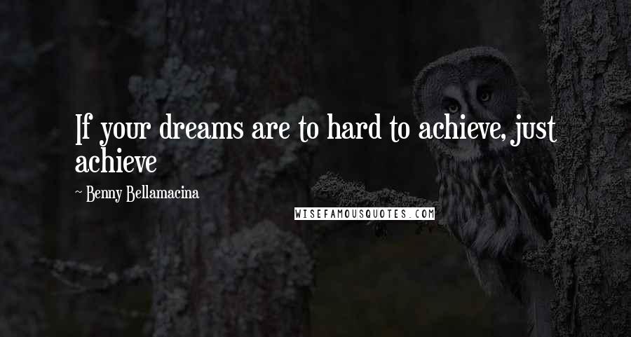 Benny Bellamacina Quotes: If your dreams are to hard to achieve, just achieve