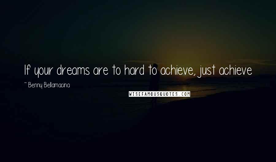 Benny Bellamacina Quotes: If your dreams are to hard to achieve, just achieve