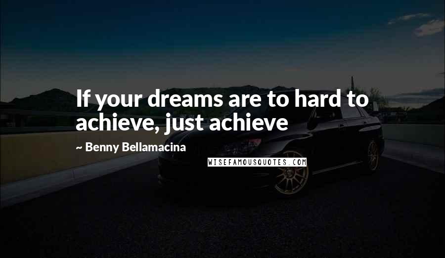 Benny Bellamacina Quotes: If your dreams are to hard to achieve, just achieve