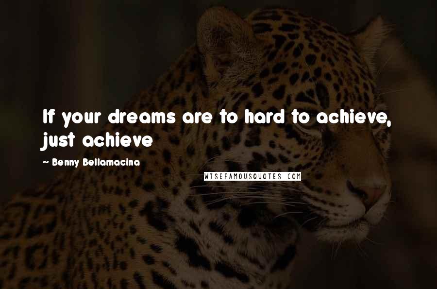 Benny Bellamacina Quotes: If your dreams are to hard to achieve, just achieve