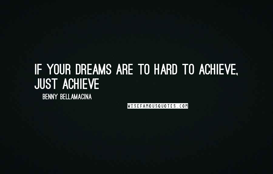 Benny Bellamacina Quotes: If your dreams are to hard to achieve, just achieve