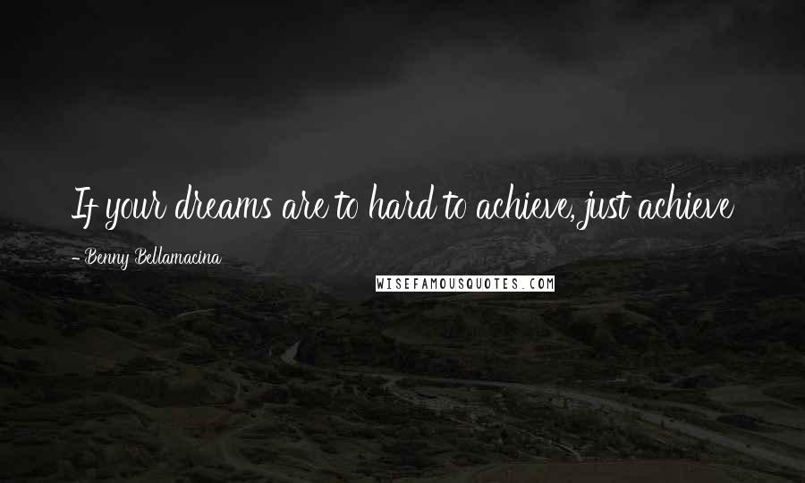 Benny Bellamacina Quotes: If your dreams are to hard to achieve, just achieve