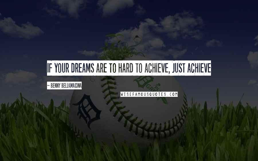 Benny Bellamacina Quotes: If your dreams are to hard to achieve, just achieve