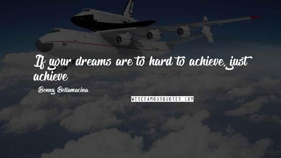 Benny Bellamacina Quotes: If your dreams are to hard to achieve, just achieve